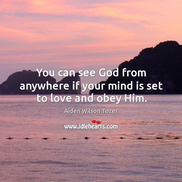 You can see God from anywhere if your mind is set to love and obey him. Aiden Wilson Tozer Picture Quote