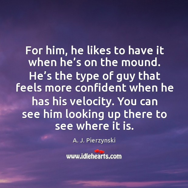 You can see him looking up there to see where it is. A. J. Pierzynski Picture Quote