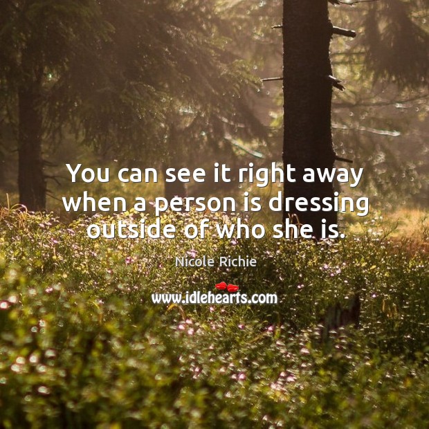 You can see it right away when a person is dressing outside of who she is. Nicole Richie Picture Quote