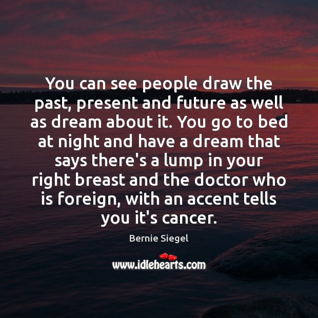 You can see people draw the past, present and future as well Bernie Siegel Picture Quote