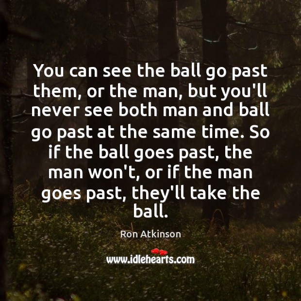 You can see the ball go past them, or the man, but Ron Atkinson Picture Quote
