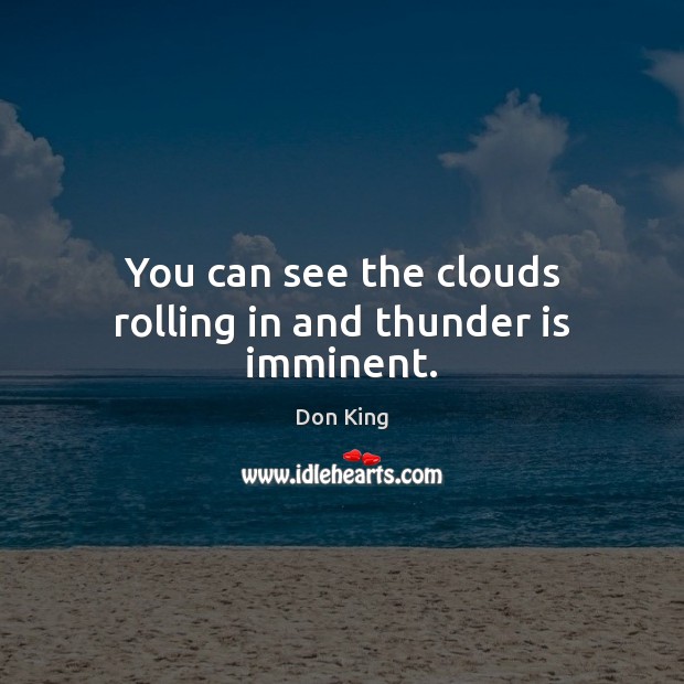 You can see the clouds rolling in and thunder is imminent. Don King Picture Quote