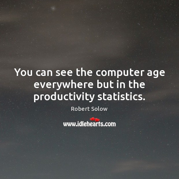 You can see the computer age everywhere but in the productivity statistics. Robert Solow Picture Quote