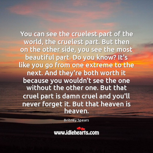 You can see the cruelest part of the world, the cruelest part. Britney Spears Picture Quote
