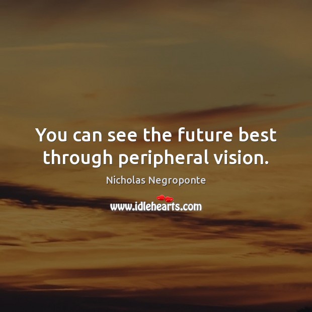 You can see the future best through peripheral vision. Image