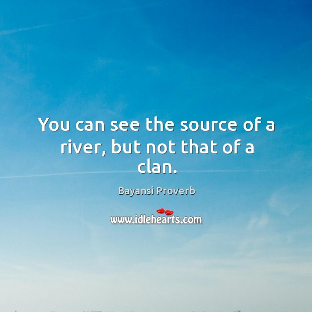 You can see the source of a river, but not that of a clan. Bayansi Proverbs Image