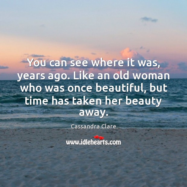 You can see where it was, years ago. Like an old woman Cassandra Clare Picture Quote