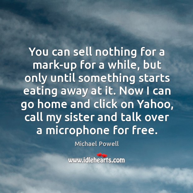 You can sell nothing for a mark-up for a while, but only until something starts eating away at it. Michael Powell Picture Quote