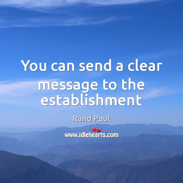 You can send a clear message to the establishment Rand Paul Picture Quote