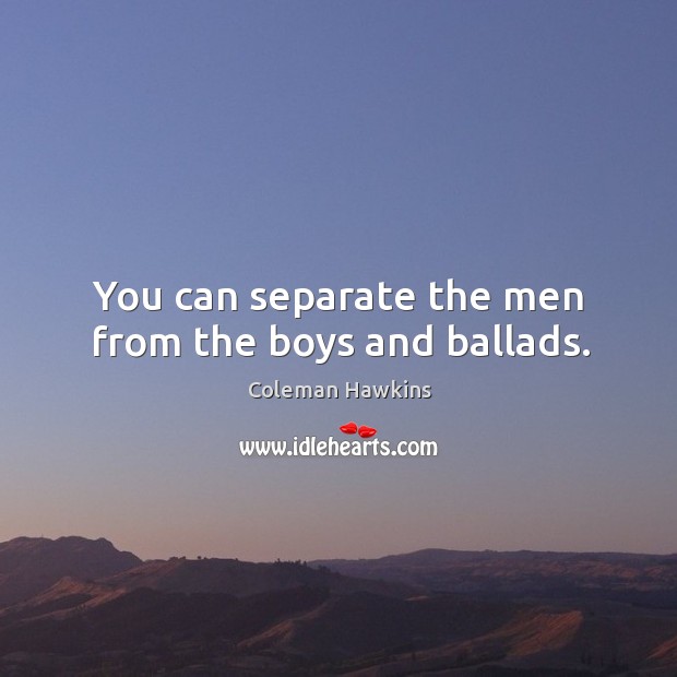 You can separate the men from the boys and ballads. Coleman Hawkins Picture Quote