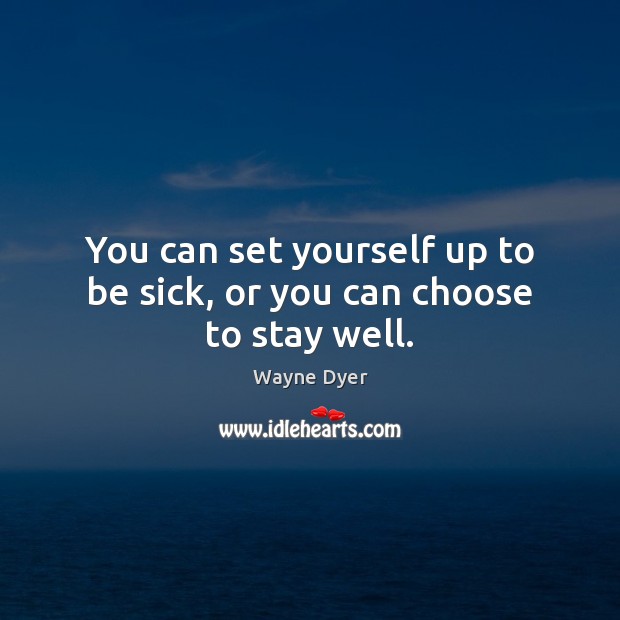 You can set yourself up to be sick, or you can choose to stay well. Wayne Dyer Picture Quote