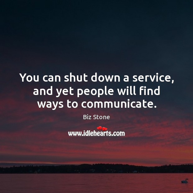 You can shut down a service, and yet people will find ways to communicate. Biz Stone Picture Quote