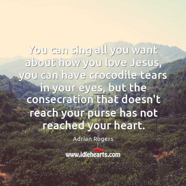 You can sing all you want about how you love Jesus, you Adrian Rogers Picture Quote