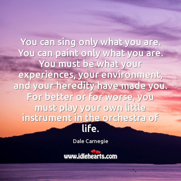 You can sing only what you are. You can paint only what Dale Carnegie Picture Quote