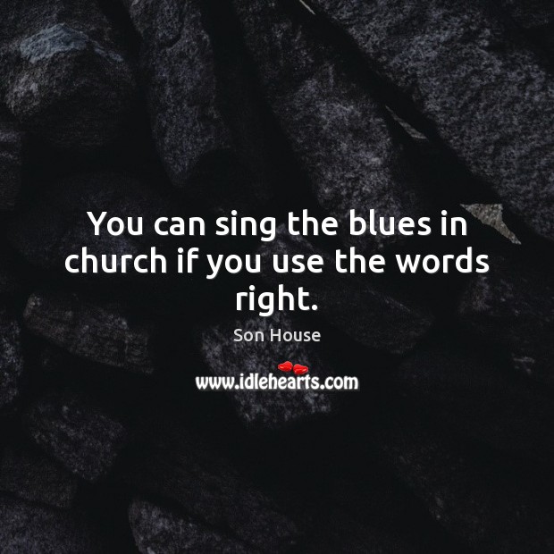 You can sing the blues in church if you use the words right. Son House Picture Quote
