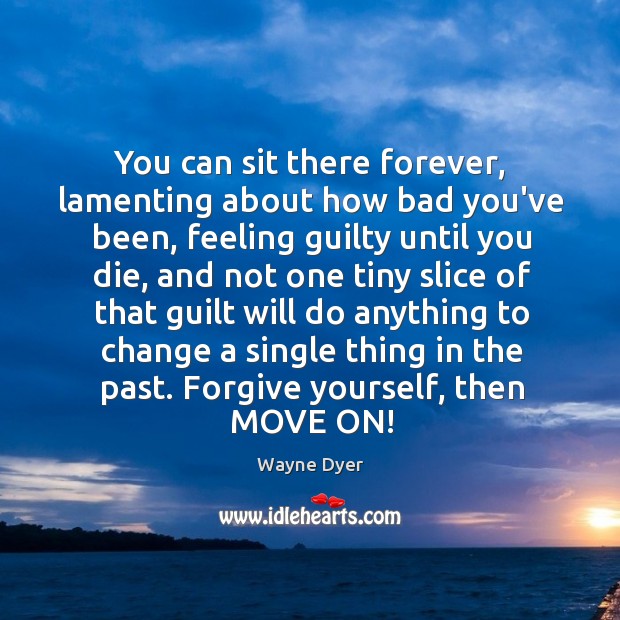 You can sit there forever, lamenting about how bad you’ve been, feeling Forgive Yourself Quotes Image