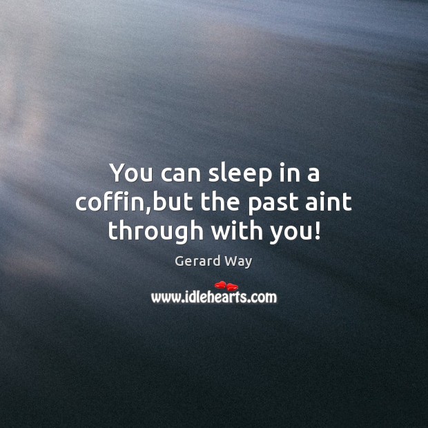 You can sleep in a coffin,but the past aint through with you! Gerard Way Picture Quote