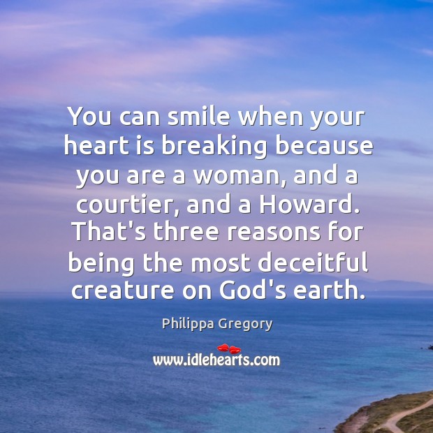 You can smile when your heart is breaking because you are a Philippa Gregory Picture Quote
