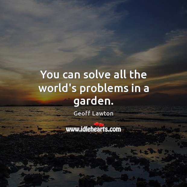 You can solve all the world’s problems in a garden. Geoff Lawton Picture Quote
