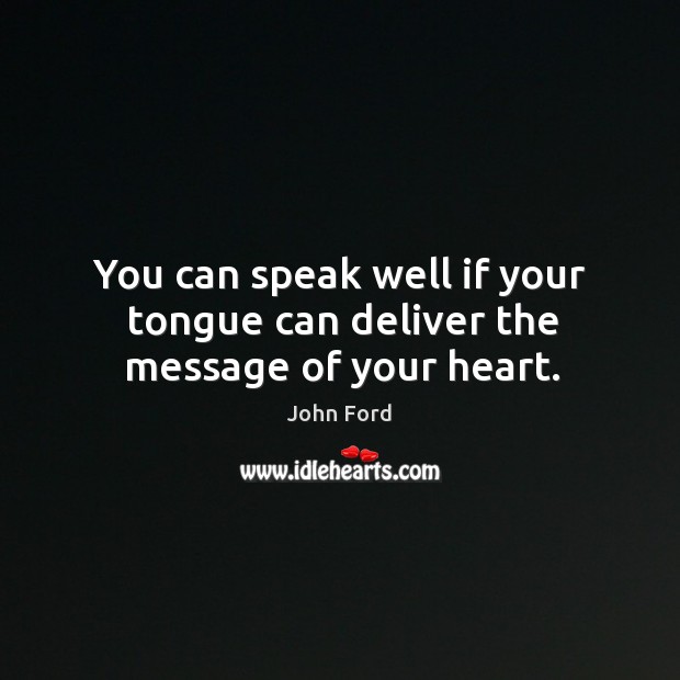 You can speak well if your tongue can deliver the message of your heart. John Ford Picture Quote