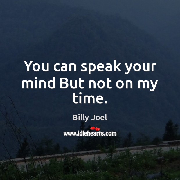 You can speak your mind But not on my time. Image