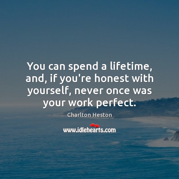 You can spend a lifetime, and, if you’re honest with yourself, never Charlton Heston Picture Quote