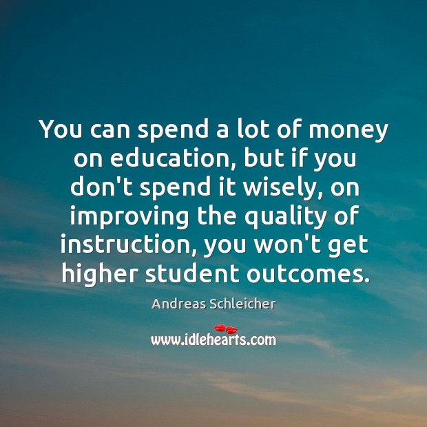 You can spend a lot of money on education, but if you Image