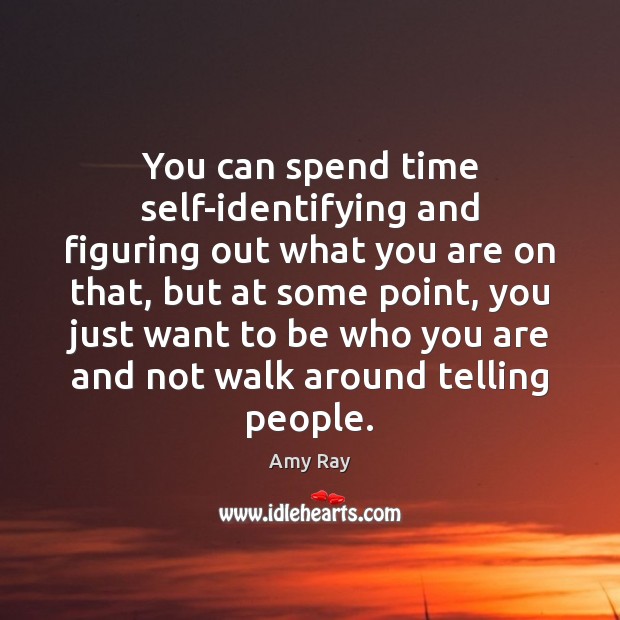 You can spend time self-identifying and figuring out what you are on Amy Ray Picture Quote
