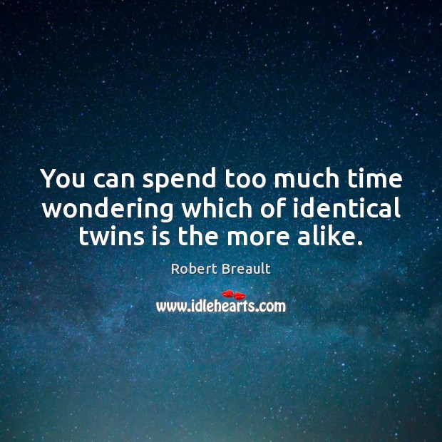You can spend too much time wondering which of identical twins is the more alike. Robert Breault Picture Quote