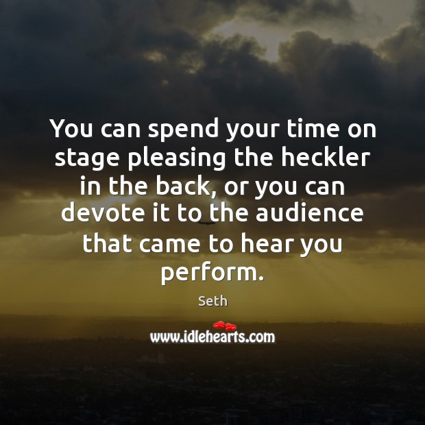You can spend your time on stage pleasing the heckler in the Seth Picture Quote