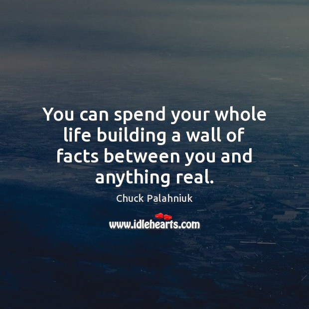 You can spend your whole life building a wall of facts between you and anything real. Chuck Palahniuk Picture Quote