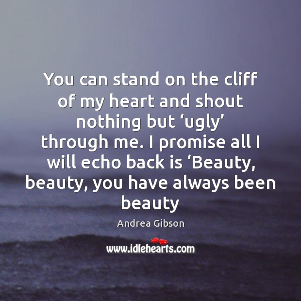 You can stand on the cliff of my heart and shout nothing Andrea Gibson Picture Quote