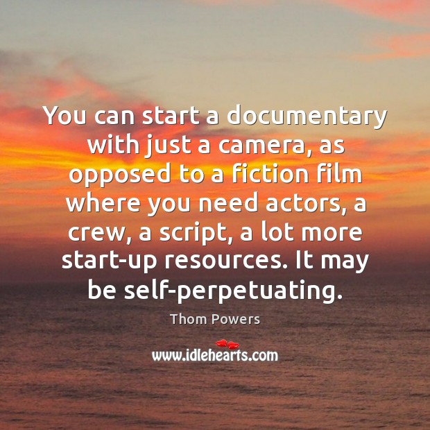 You can start a documentary with just a camera, as opposed to Thom Powers Picture Quote