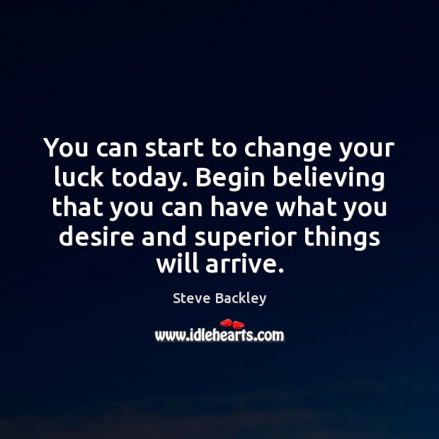 You can start to change your luck today. Begin believing that you Steve Backley Picture Quote