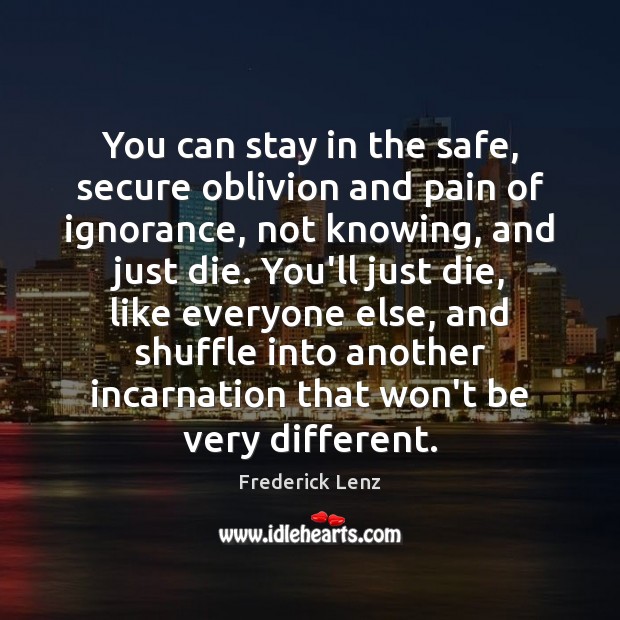 You can stay in the safe, secure oblivion and pain of ignorance, Image