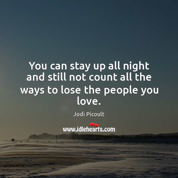 You can stay up all night and still not count all the ways to lose the people you love. Image