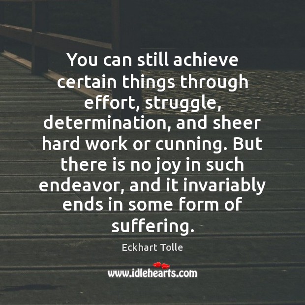 You can still achieve certain things through effort, struggle, determination, and sheer Eckhart Tolle Picture Quote