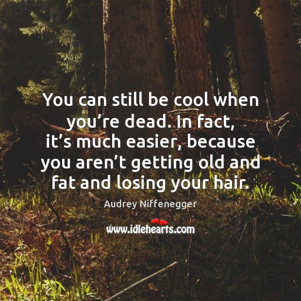 You can still be cool when you’re dead. In fact, it’ Audrey Niffenegger Picture Quote