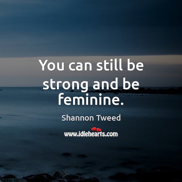 You can still be strong and be feminine. Shannon Tweed Picture Quote
