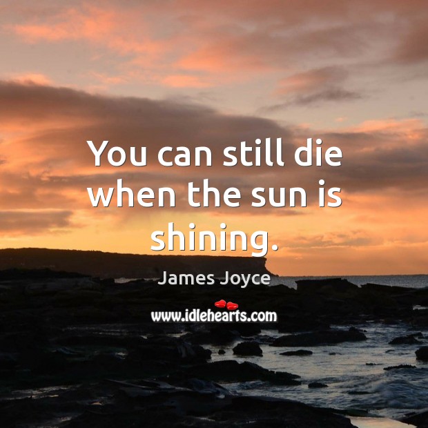 You can still die when the sun is shining. James Joyce Picture Quote