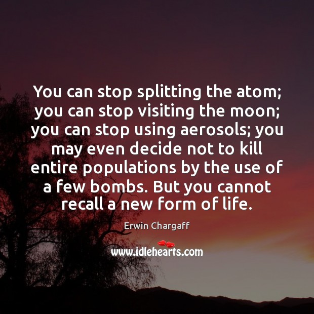 You can stop splitting the atom; you can stop visiting the moon; Erwin Chargaff Picture Quote