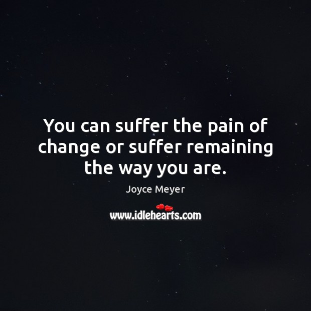 You can suffer the pain of change or suffer remaining the way you are. Joyce Meyer Picture Quote