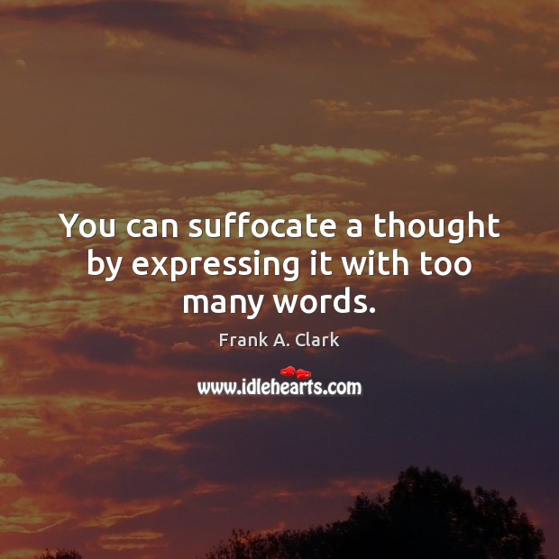 You can suffocate a thought by expressing it with too many words. Frank A. Clark Picture Quote