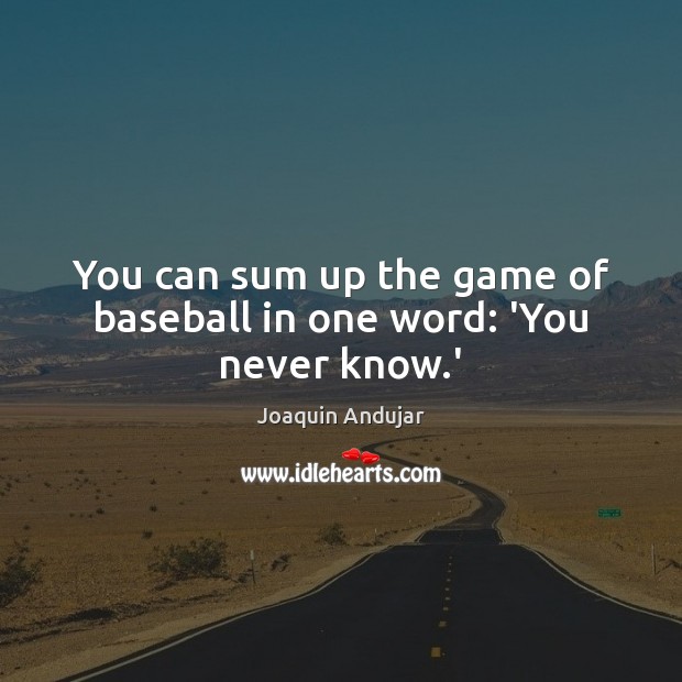 You can sum up the game of baseball in one word: ‘You never know.’ Joaquin Andujar Picture Quote