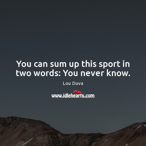 You can sum up this sport in two words: You never know. Lou Duva Picture Quote