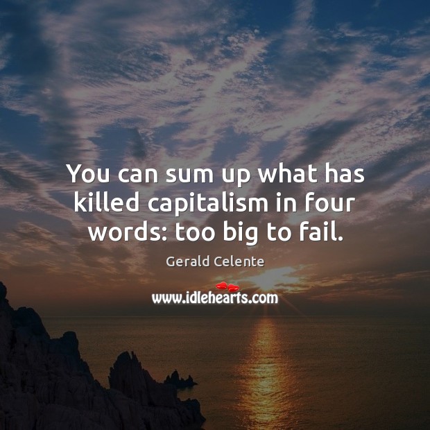 You can sum up what has killed capitalism in four words: too big to fail. Image