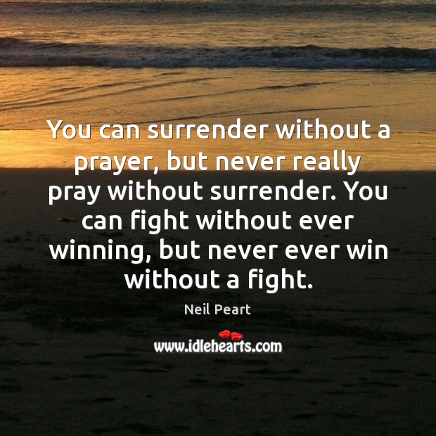 You can surrender without a prayer, but never really pray without surrender. Neil Peart Picture Quote