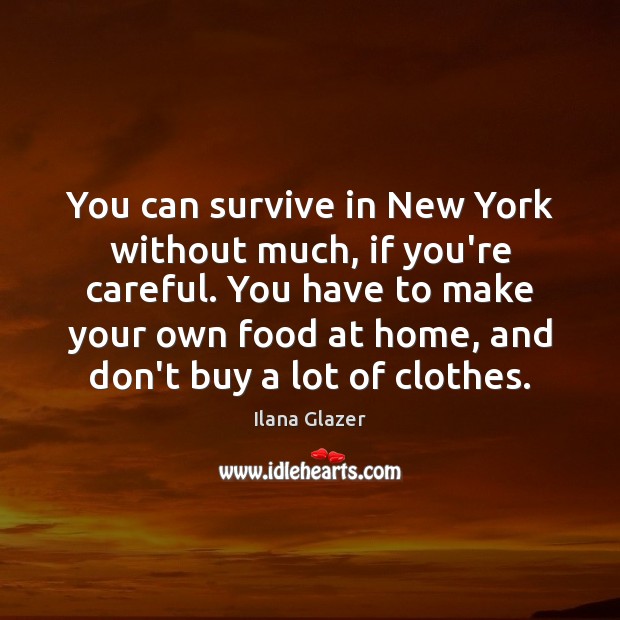 You can survive in New York without much, if you’re careful. You Ilana Glazer Picture Quote