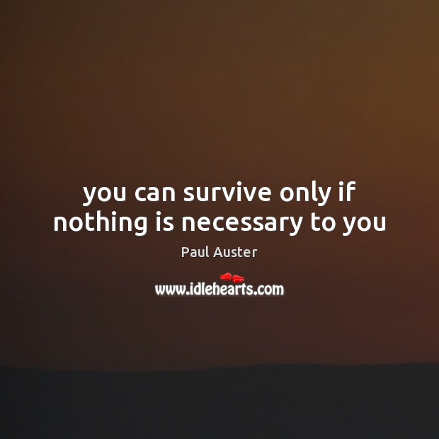 You can survive only if nothing is necessary to you Paul Auster Picture Quote
