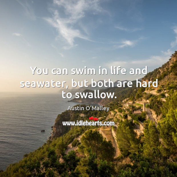 You can swim in life and seawater, but both are hard to swallow. Image